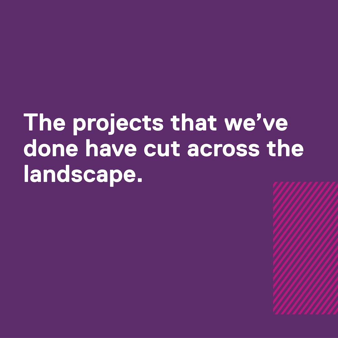 Quote: The projects that we've done have cut across the landscape.
