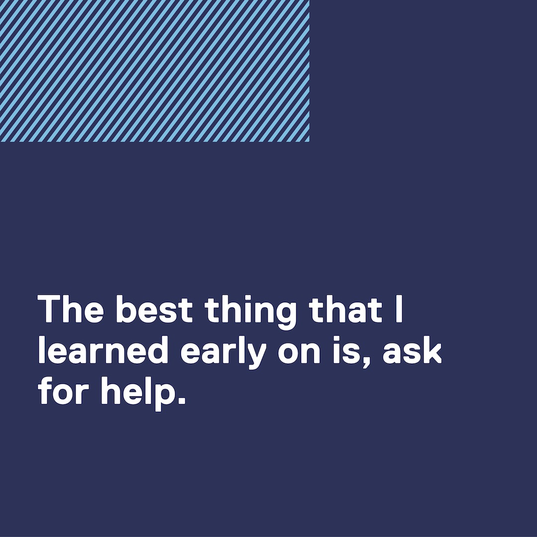 Quote: The best thing that I learned early on is, ask for help.